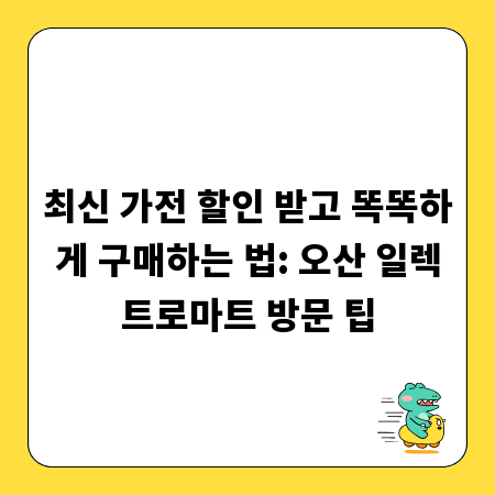 최신 가전 할인 받고 똑똑하게 구매하는 법: 오산 일렉트로마트 방문 팁