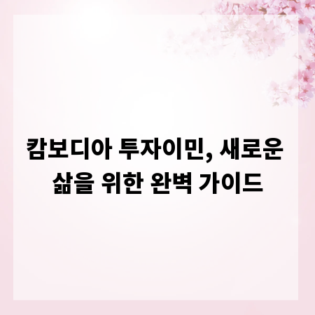 캄보디아 투자이민, 새로운 삶을 위한 완벽 가이드