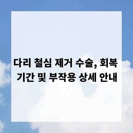 다리 철심 제거 수술, 회복 기간 및 부작용 상세 안내