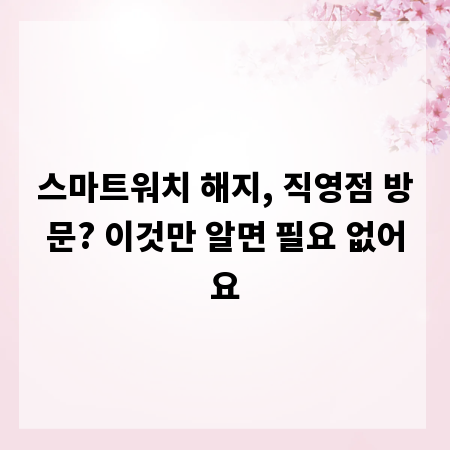 스마트워치 해지, 직영점 방문? 이것만 알면 필요 없어요