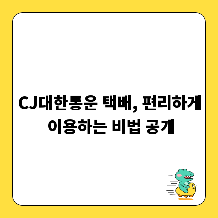CJ대한통운 택배, 편리하게 이용하는 비법 공개