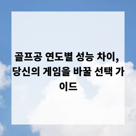 골프공 연도별 성능 차이, 당신의 게임을 바꿀 선택 가이드