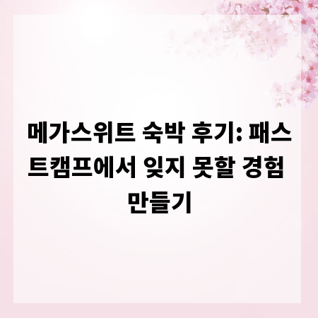 메가스위트 숙박 후기: 패스트캠프에서 잊지 못할 경험 만들기