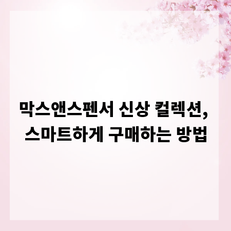 막스앤스펜서 신상 컬렉션, 스마트하게 구매하는 방법
