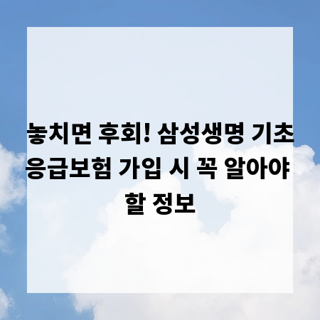 놓치면 후회! 삼성생명 기초응급보험 가입 시 꼭 알아야 할 정보