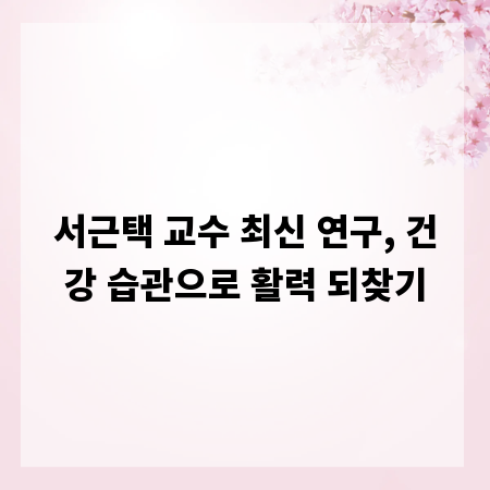 서근택 교수 최신 연구, 건강 습관으로 활력 되찾기