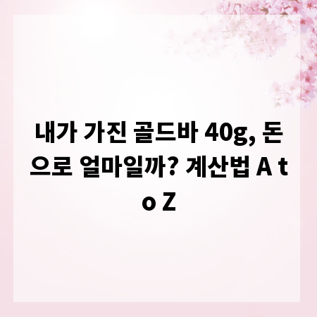 내가 가진 골드바 40g, 돈으로 얼마일까? 계산법 A to Z
