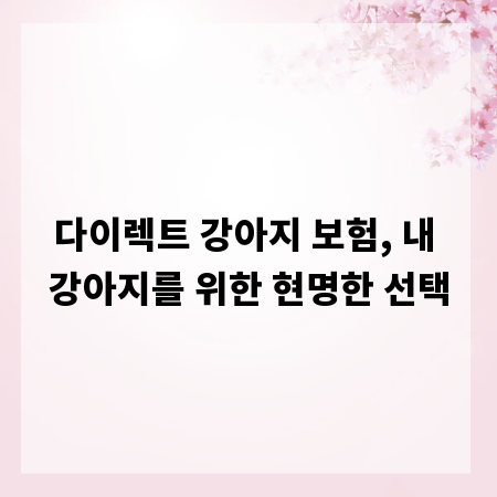 다이렉트 강아지 보험, 내 강아지를 위한 현명한 선택