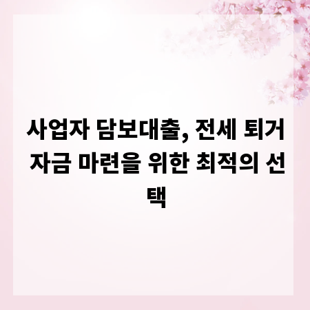 사업자 담보대출, 전세 퇴거 자금 마련을 위한 최적의 선택