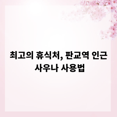 최고의 휴식처, 판교역 인근 사우나 사용법
