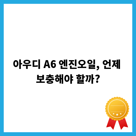 아우디 A6 엔진오일, 언제 보충해야 할까?