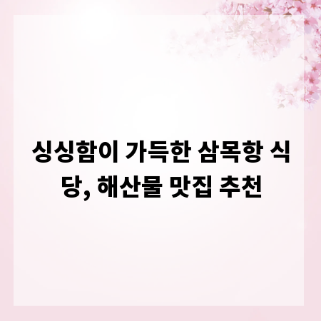 싱싱함이 가득한 삼목항 식당, 해산물 맛집 추천
