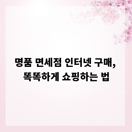 명품 면세점 인터넷 구매, 똑똑하게 쇼핑하는 법
