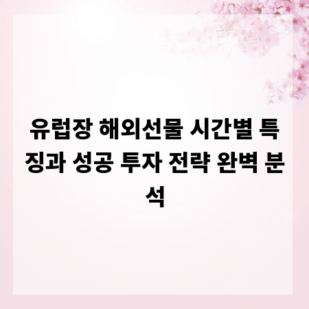 유럽장 해외선물 시간별 특징과 성공 투자 전략 완벽 분석