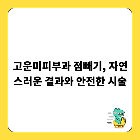 고운미피부과 점빼기, 자연스러운 결과와 안전한 시술