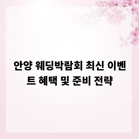 안양 웨딩박람회 최신 이벤트 혜택 및 준비 전략