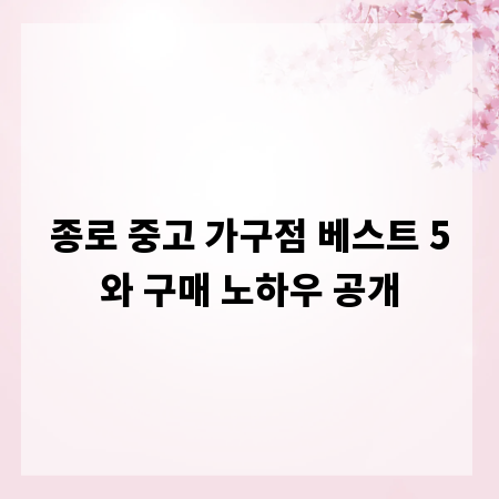종로 중고 가구점 베스트 5와 구매 노하우 공개
