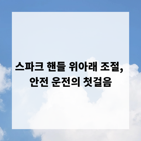 스파크 핸들 위아래 조절, 안전 운전의 첫걸음