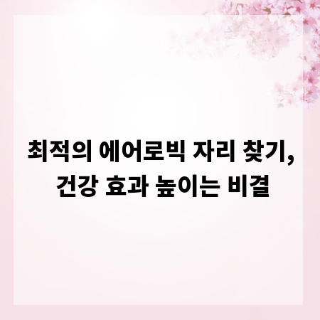 최적의 에어로빅 자리 찾기, 건강 효과 높이는 비결