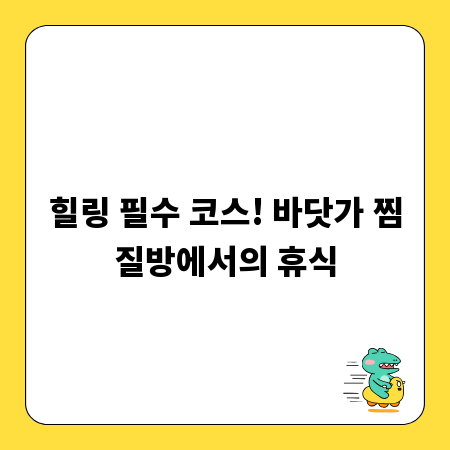 힐링 필수 코스! 바닷가 찜질방에서의 휴식