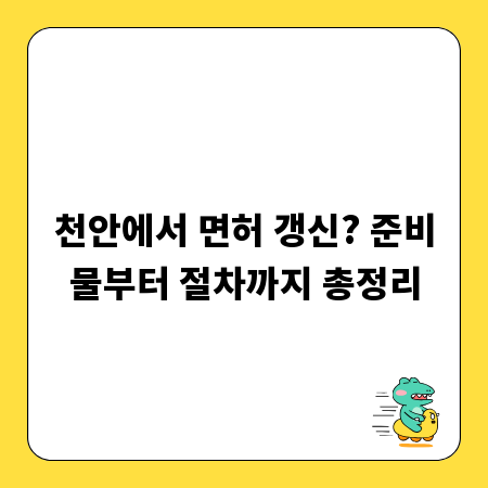 천안에서 면허 갱신? 준비물부터 절차까지 총정리