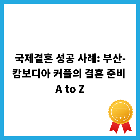 국제결혼 성공 사례: 부산-캄보디아 커플의 결혼 준비 A to Z