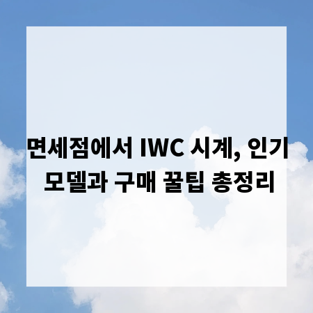 면세점에서 IWC 시계, 인기 모델과 구매 꿀팁 총정리
