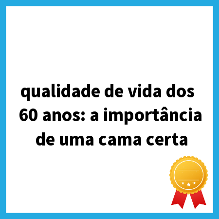 qualidade de vida dos 60 anos: a import&acirc;ncia de uma cama certa