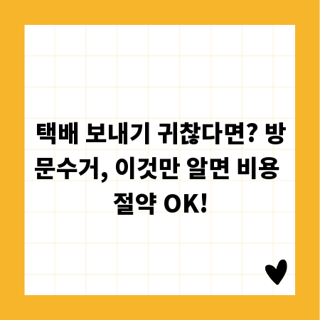 택배 보내기 귀찮다면? 방문수거, 이것만 알면 비용 절약 OK!