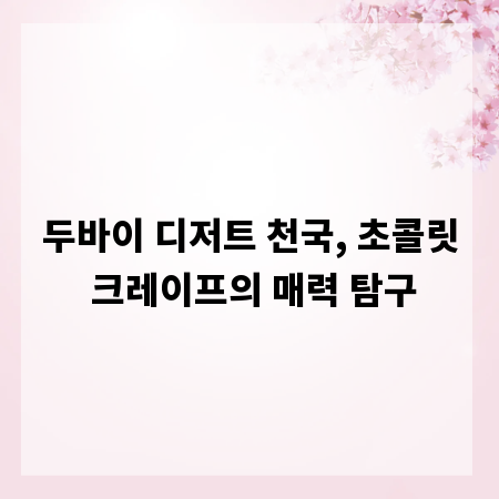 두바이 디저트 천국, 초콜릿 크레이프의 매력 탐구