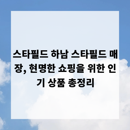 스타필드 하남 스타필드 매장, 현명한 쇼핑을 위한 인기 상품 총정리