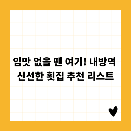 입맛 없을 땐 여기! 내방역 신선한 횟집 추천 리스트