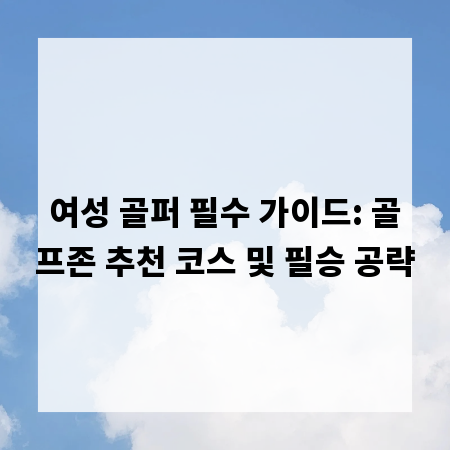 여성 골퍼 필수 가이드: 골프존 추천 코스 및 필승 공략