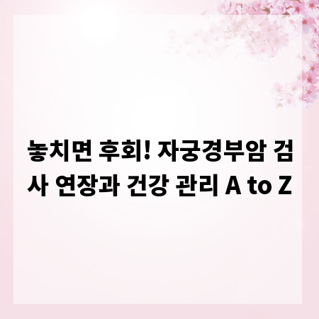 놓치면 후회! 자궁경부암 검사 연장과 건강 관리 A to Z