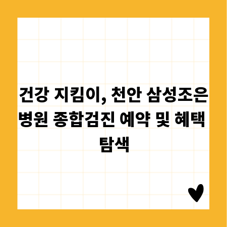 건강 지킴이, 천안 삼성조은병원 종합검진 예약 및 혜택 탐색