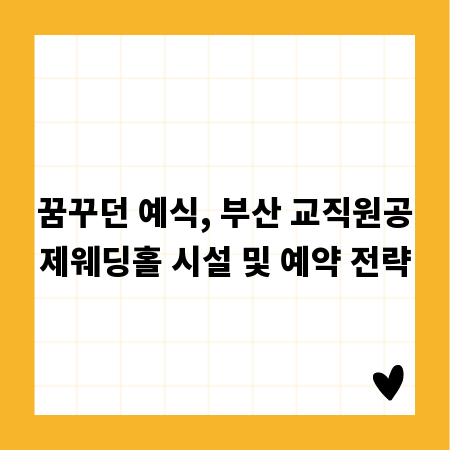꿈꾸던 예식, 부산 교직원공제웨딩홀 시설 및 예약 전략