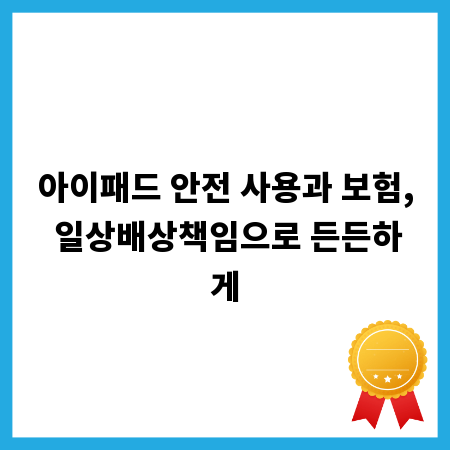 아이패드 안전 사용과 보험, 일상배상책임으로 든든하게