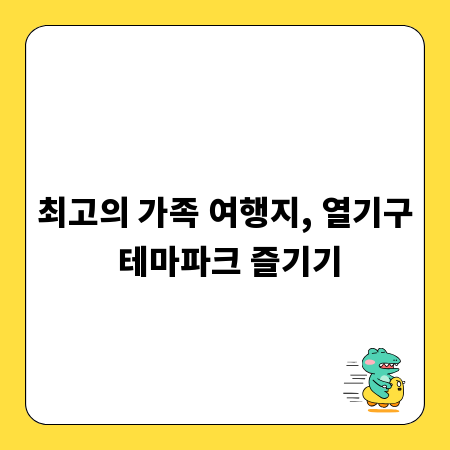최고의 가족 여행지, 열기구 테마파크 즐기기