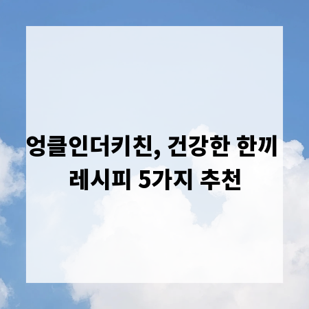 엉클인더키친, 건강한 한끼 레시피 5가지 추천