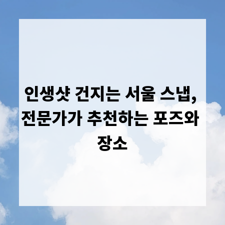 인생샷 건지는 서울 스냅, 전문가가 추천하는 포즈와 장소