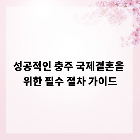 성공적인 충주 국제결혼을 위한 필수 절차 가이드