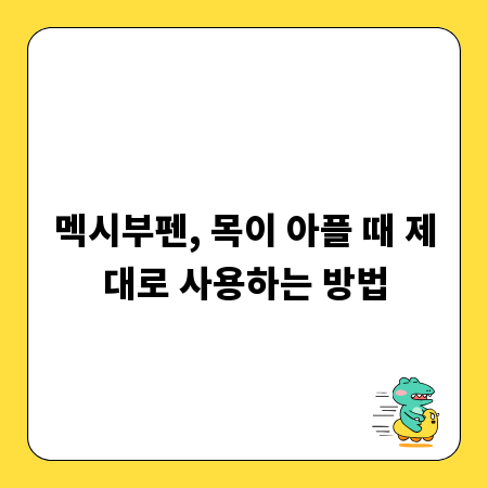 멕시부펜, 목이 아플 때 제대로 사용하는 방법