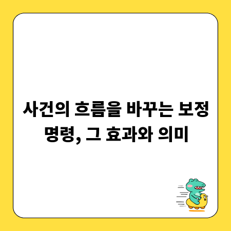 사건의 흐름을 바꾸는 보정명령, 그 효과와 의미