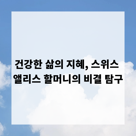 건강한 삶의 지혜, 스위스 앨리스 할머니의 비결 탐구