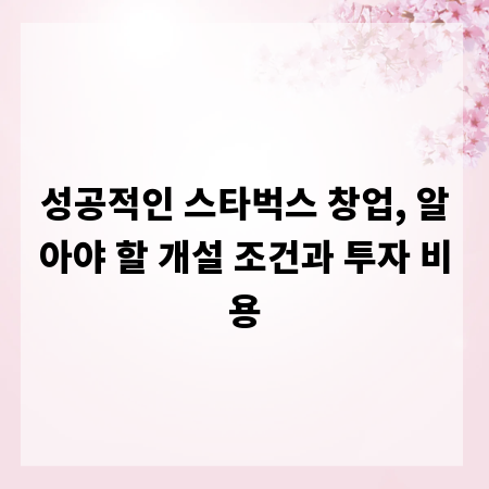 성공적인 스타벅스 창업, 알아야 할 개설 조건과 투자 비용