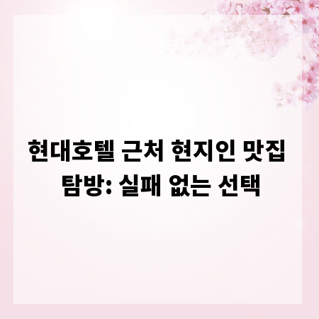 현대호텔 근처 현지인 맛집 탐방: 실패 없는 선택