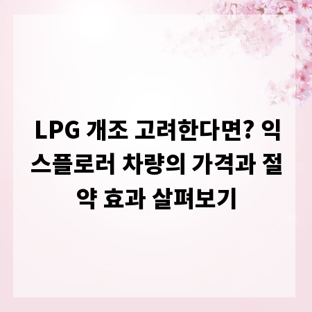 LPG 개조 고려한다면? 익스플로러 차량의 가격과 절약 효과 살펴보기