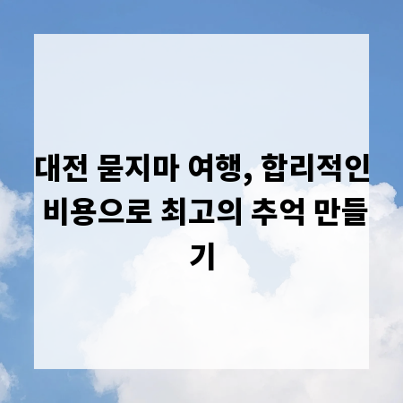 대전 묻지마 여행, 합리적인 비용으로 최고의 추억 만들기
