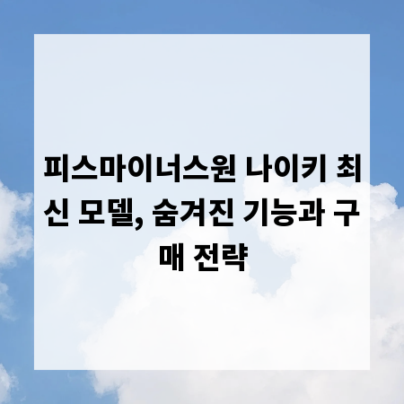 피스마이너스원 나이키 최신 모델, 숨겨진 기능과 구매 전략