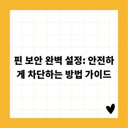 핀 보안 완벽 설정: 안전하게 차단하는 방법 가이드